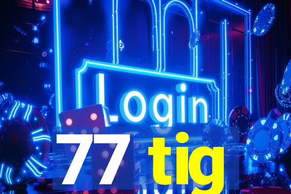 77 tig